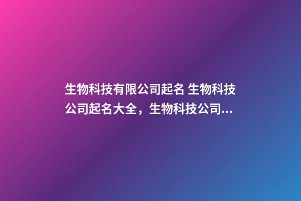 生物科技有限公司起名 生物科技公司起名大全，生物科技公司起名精選-第1張-公司起名-玄機(jī)派